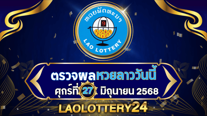 หวยลาววันนี้ ผลหวยลาว งวดวันที่ 27 มิถุนายน 2568 ตรวจหวยลาวล่าสุดที่ Laolottery24